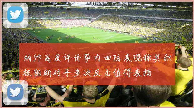纳帅高度评价萨内回防表现称其积极阻断对手多次反击值得表扬