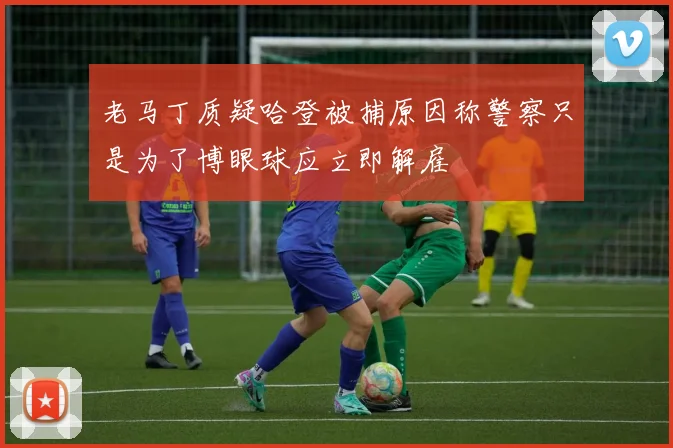 老马丁质疑哈登被捕原因称警察只是为了博眼球应立即解雇