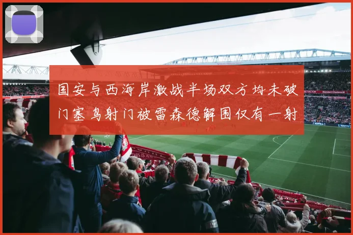 国安与西海岸激战半场双方均未破门塞鸟射门被雷森德解围仅有一射正