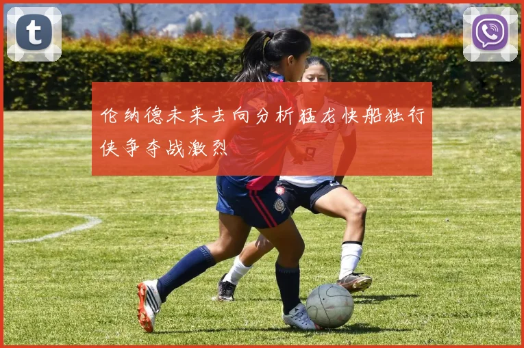 伦纳德未来去向分析猛龙快船独行侠争夺战激烈