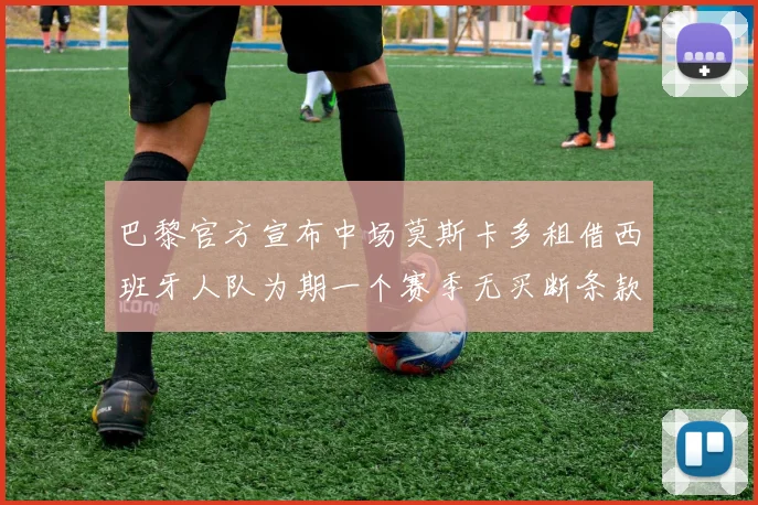 巴黎官方宣布中场莫斯卡多租借西班牙人队为期一个赛季无买断条款