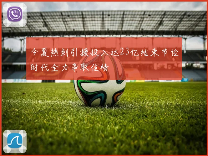 今夏热刺引援投入达23亿结束节俭时代全力争取佳绩