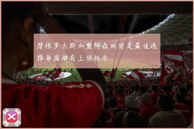摩根罗杰斯加盟阿森纳将是最佳选择每周都有上场机会