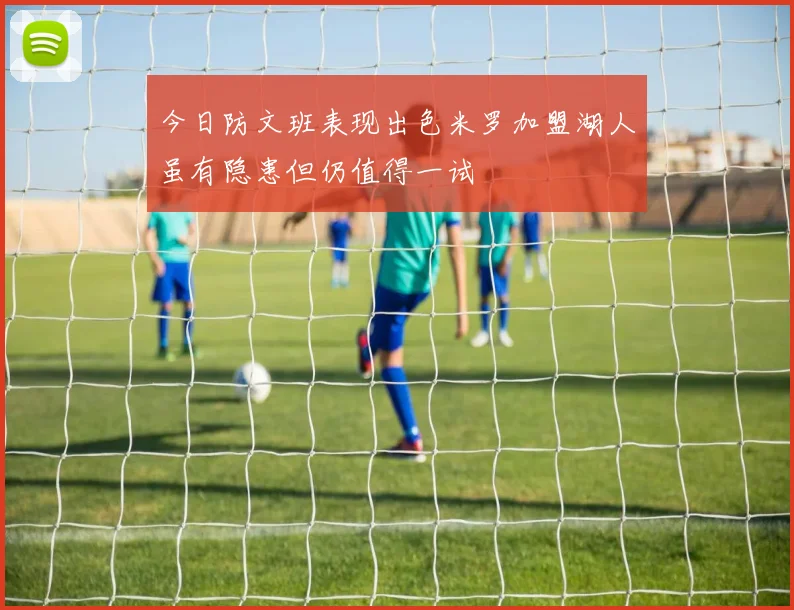 今日防文班表现出色米罗加盟湖人虽有隐患但仍值得一试