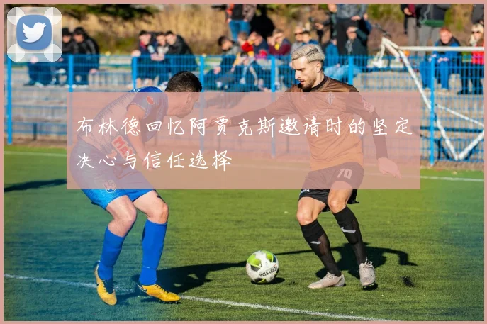 布林德回忆阿贾克斯邀请时的坚定决心与信任选择