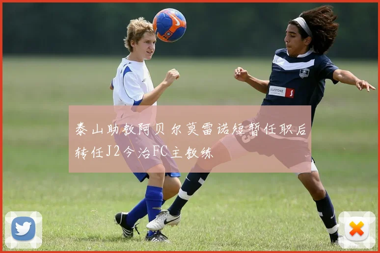 泰山助教阿贝尔莫雷诺短暂任职后转任J2今治FC主教练