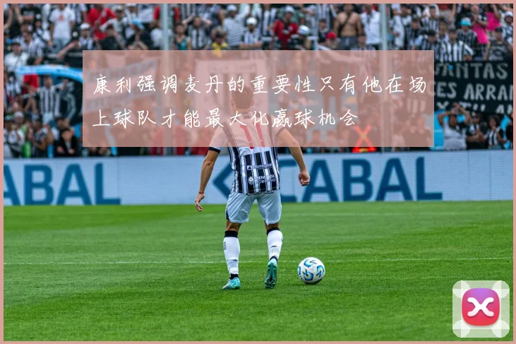 康利强调麦丹的重要性只有他在场上球队才能最大化赢球机会