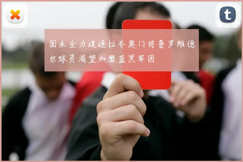 国米全力追逐拉齐奥门将普罗维德尔球员渴望加盟蓝黑军团