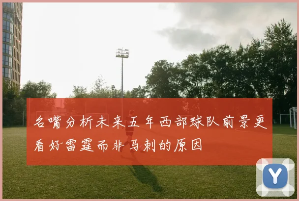 名嘴分析未来五年西部球队前景更看好雷霆而非马刺的原因